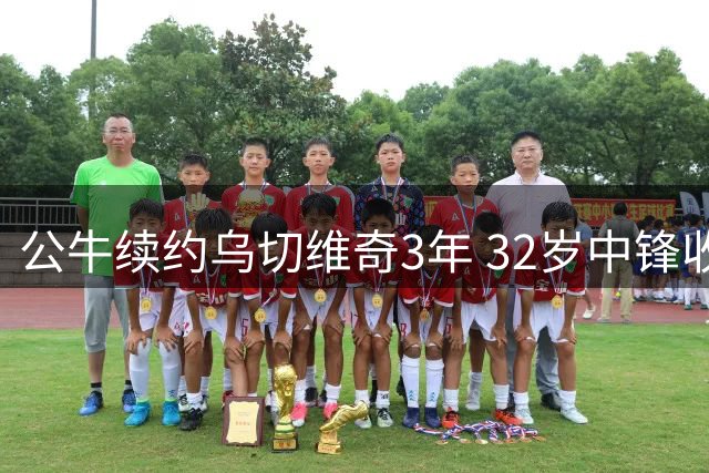 公牛续约乌切维奇3年 32岁中锋收获6000万合约